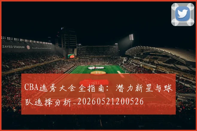 CBA选秀大会全指南：潜力新星与球队选择分析_20260521200526
