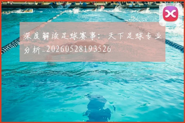 深度解读足球赛事：天下足球专业分析_20260528193526