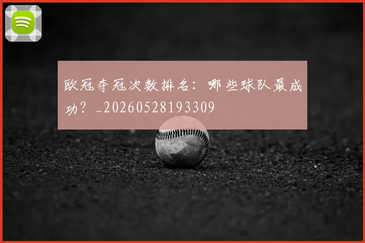 欧冠夺冠次数排名:哪些球队最成功?_20260528193309