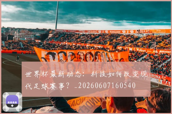世界杯最新动态:科技如何改变现代足球赛事?_20260607160540