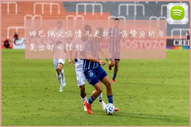 姆巴佩受伤情况更新:伤势分析与复出时间预测