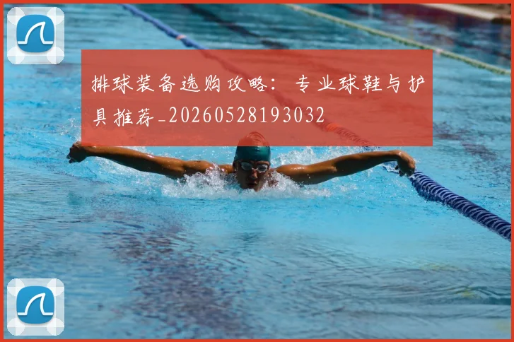 排球装备选购攻略：专业球鞋与护具推荐_20260528193032