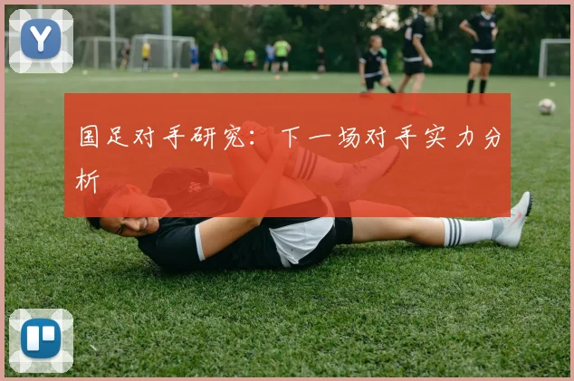 国足对手研究:下一场对手实力分析