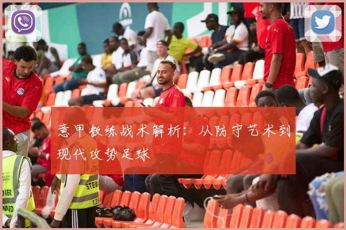 意甲教练战术解析:从防守艺术到现代攻势足球