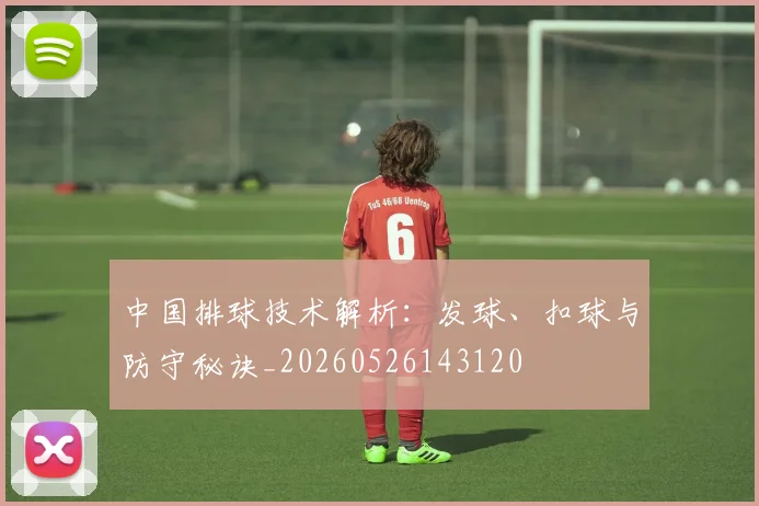 中国排球技术解析：发球、扣球与防守秘诀_20260526143120