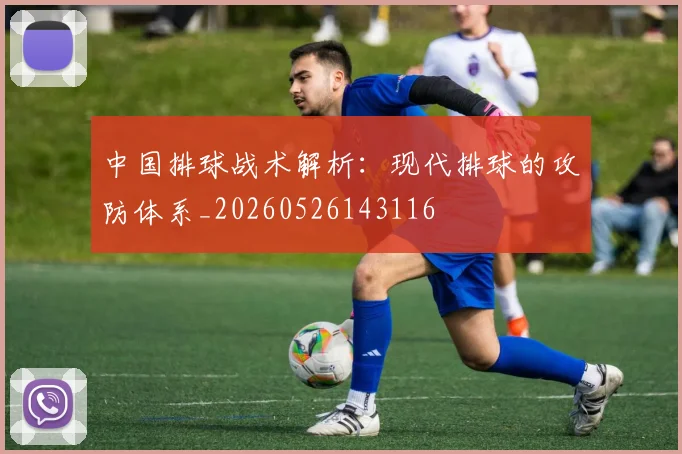 中国排球战术解析：现代排球的攻防体系_20260526143116