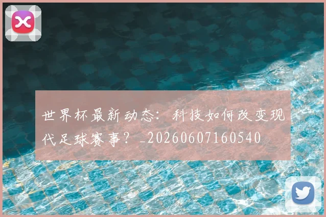 世界杯最新动态：科技如何改变现代足球赛事？_20260607160540