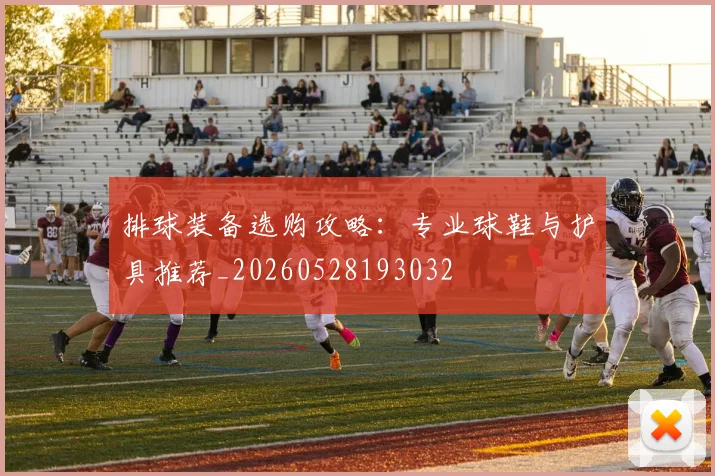 排球装备选购攻略：专业球鞋与护具推荐_20260528193032