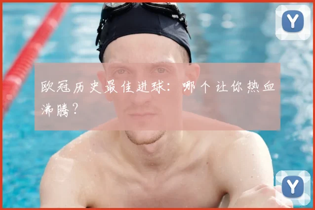 欧冠历史最佳进球:哪个让你热血沸腾?