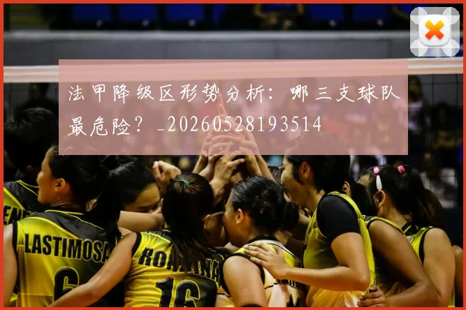 法甲降级区形势分析：哪三支球队最危险？_20260528193514