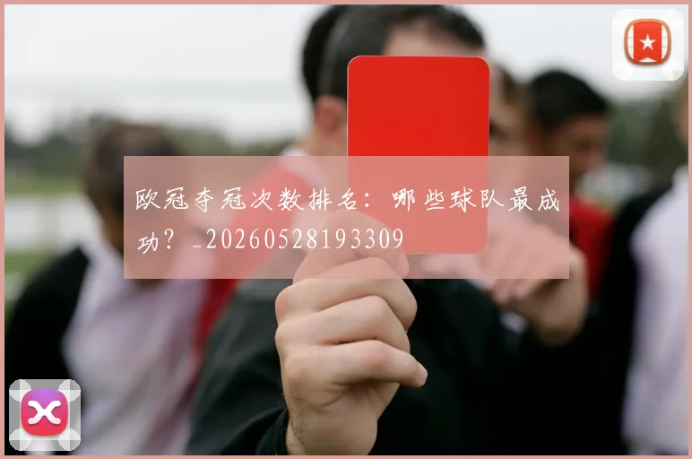 欧冠夺冠次数排名:哪些球队最成功?_20260528193309